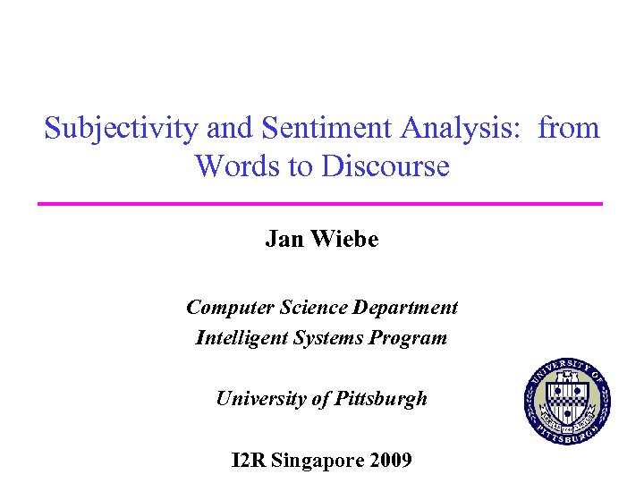 Subjectivity and Sentiment Analysis: from Words to Discourse Jan Wiebe Computer Science Department Intelligent