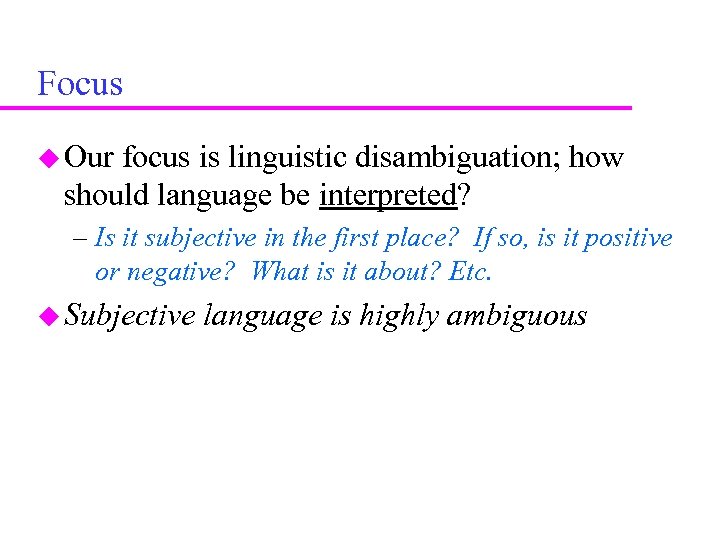 Focus Our focus is linguistic disambiguation; how should language be interpreted? – Is it