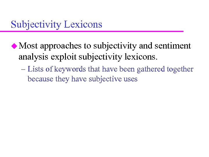 Subjectivity Lexicons Most approaches to subjectivity and sentiment analysis exploit subjectivity lexicons. – Lists