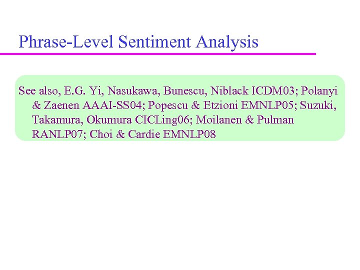 Phrase-Level Sentiment Analysis See also, E. G. Yi, Nasukawa, Bunescu, Niblack ICDM 03; Polanyi