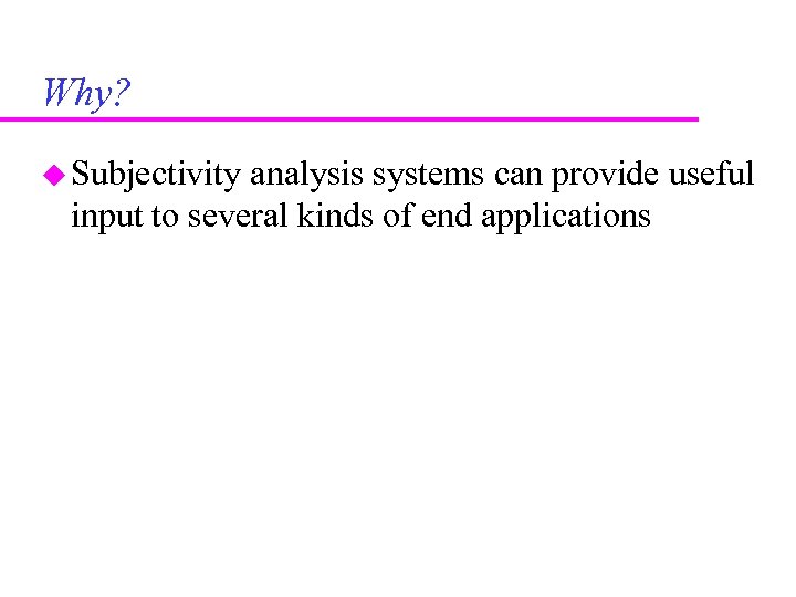Why? Subjectivity analysis systems can provide useful input to several kinds of end applications