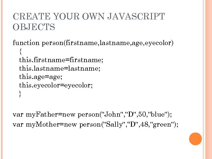 CREATE YOUR OWN JAVASCRIPT OBJECTS function person(firstname, lastname, age, eyecolor) { this. firstname=firstname; this.