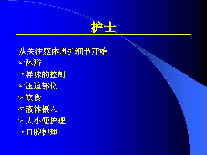 护士 从关注躯体照护细节开始 ? 沐浴 ? 异味的控制 ? 压迫部位 ? 饮食 ? 液体摄入 ? 大小便护理