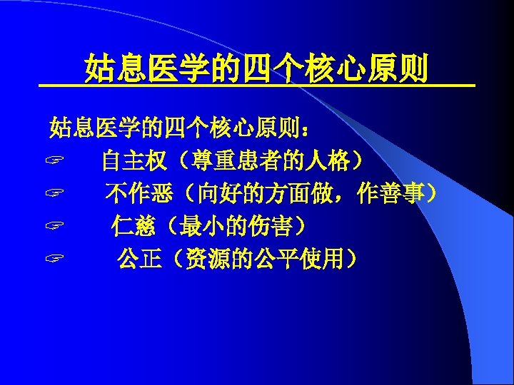 姑息医学的四个核心原则： ? 自主权（尊重患者的人格） ? 不作恶（向好的方面做，作善事） ? 仁慈（最小的伤害） ? 公正（资源的公平使用） 