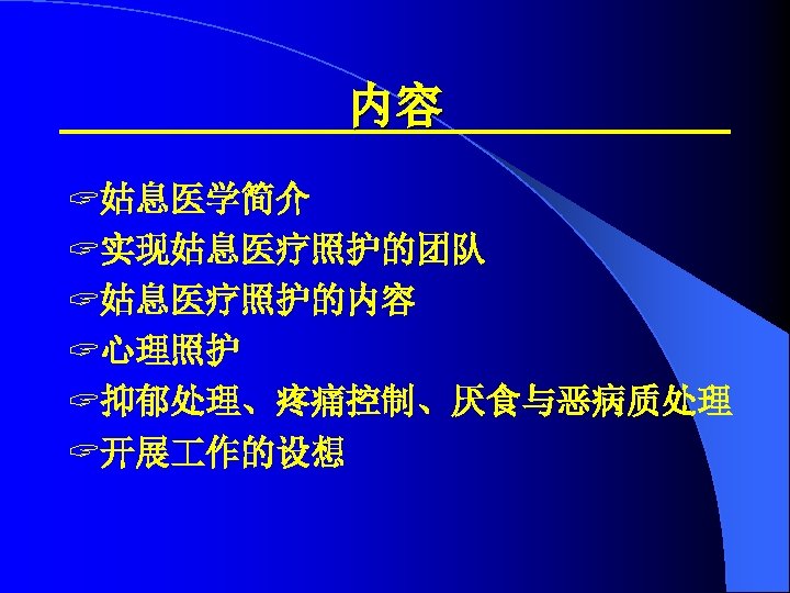 内容 ? 姑息医学简介 ? 实现姑息医疗照护的团队 ? 姑息医疗照护的内容 ? 心理照护 ? 抑郁处理、疼痛控制、厌食与恶病质处理 ? 开展 作的设想