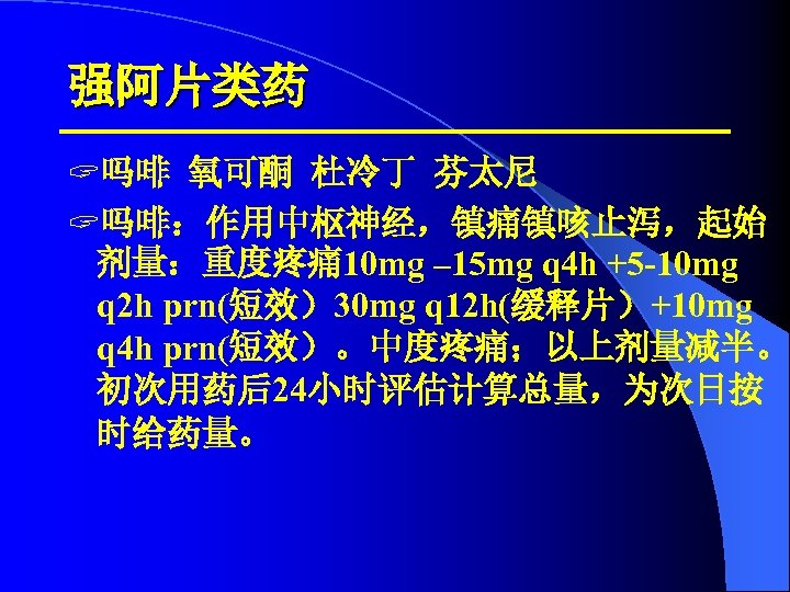 强阿片类药 ? 吗啡 氧可酮 杜冷丁 芬太尼 ? 吗啡：作用中枢神经，镇痛镇咳止泻，起始 剂量：重度疼痛 10 mg – 15 mg