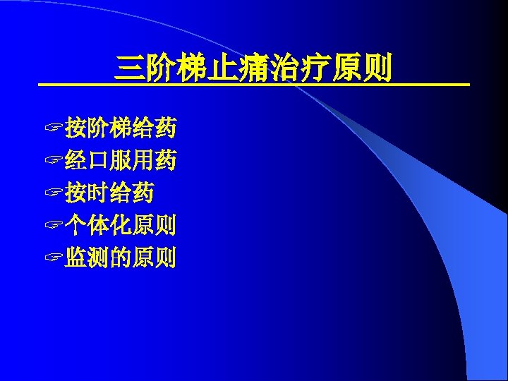 三阶梯止痛治疗原则 ? 按阶梯给药 ? 经口服用药 ? 按时给药 ? 个体化原则 ? 监测的原则 