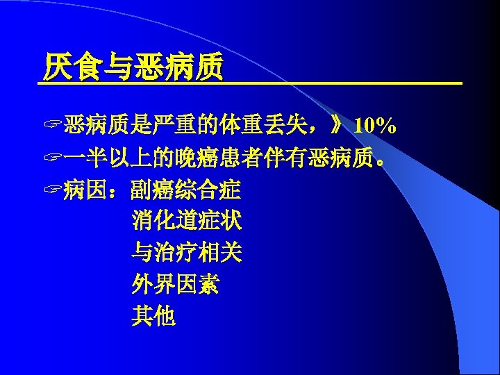 厌食与恶病质 ? 恶病质是严重的体重丢失，》10% ? 一半以上的晚癌患者伴有恶病质。 ? 病因：副癌综合症 消化道症状 与治疗相关 外界因素 其他 