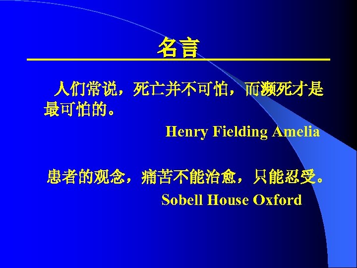 名言 人们常说，死亡并不可怕，而濒死才是 最可怕的。 Henry Fielding Amelia 患者的观念，痛苦不能治愈，只能忍受。 Sobell House Oxford 