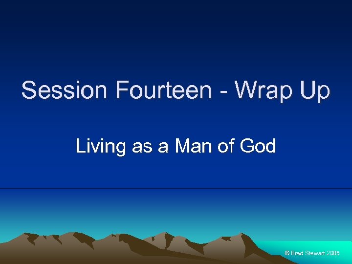 Session Fourteen - Wrap Up Living as a Man of God © Brad Stewart