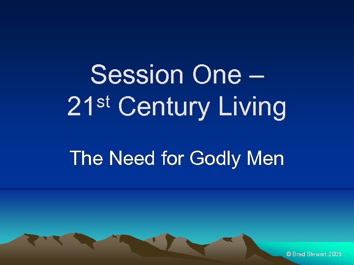 Session One – st Century Living 21 The Need for Godly Men © Brad