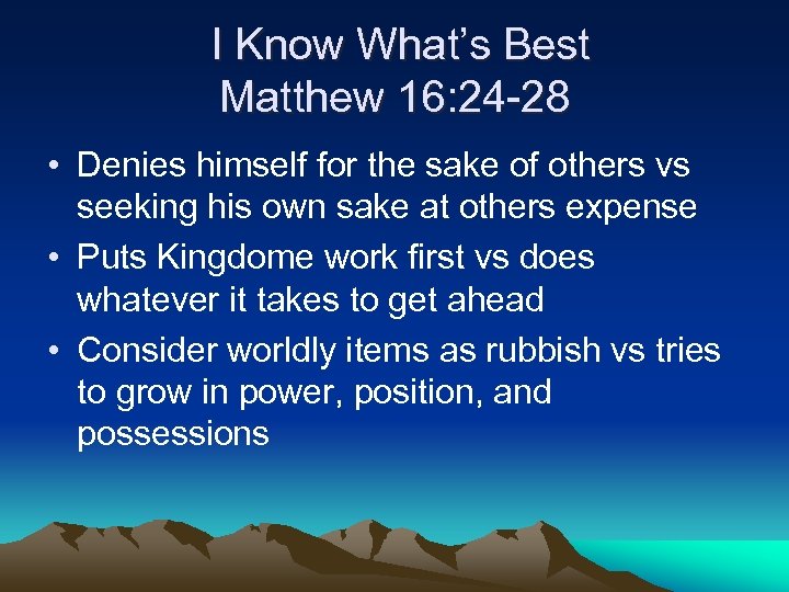 I Know What’s Best Matthew 16: 24 -28 • Denies himself for the sake