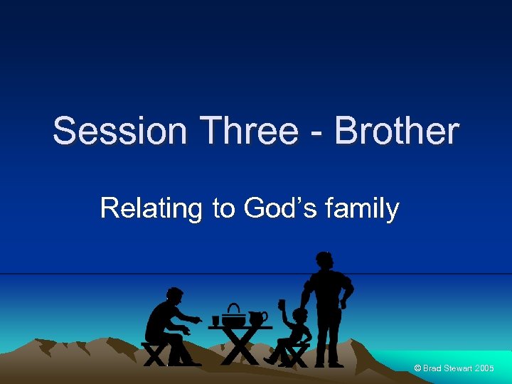 Session Three - Brother Relating to God’s family © Brad Stewart 2005 