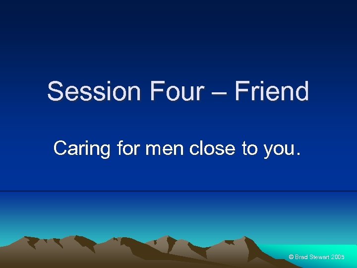 Session Four – Friend Caring for men close to you. © Brad Stewart 2005