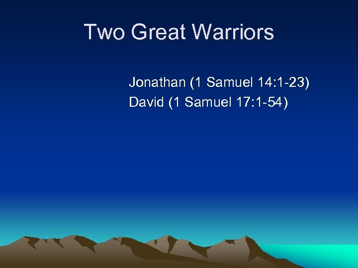 Two Great Warriors Jonathan (1 Samuel 14: 1 -23) David (1 Samuel 17: 1