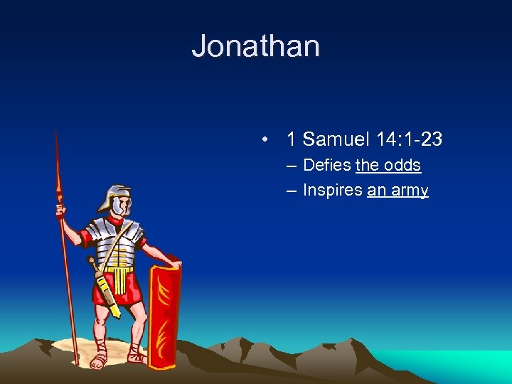 Jonathan • 1 Samuel 14: 1 -23 – Defies the odds – Inspires an