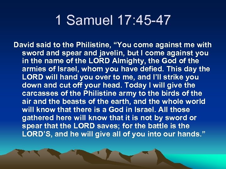 1 Samuel 17: 45 -47 David said to the Philistine, “You come against me