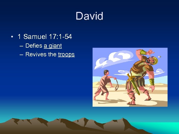 David • 1 Samuel 17: 1 -54 – Defies a giant – Revives the