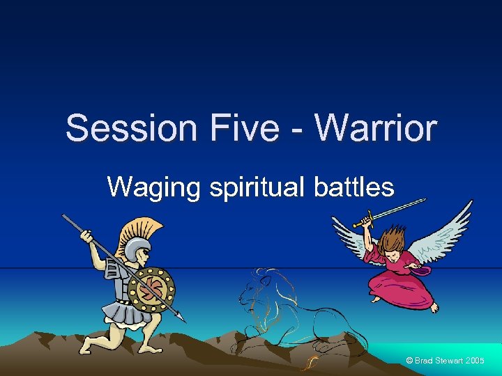 Session Five - Warrior Waging spiritual battles © Brad Stewart 2005 