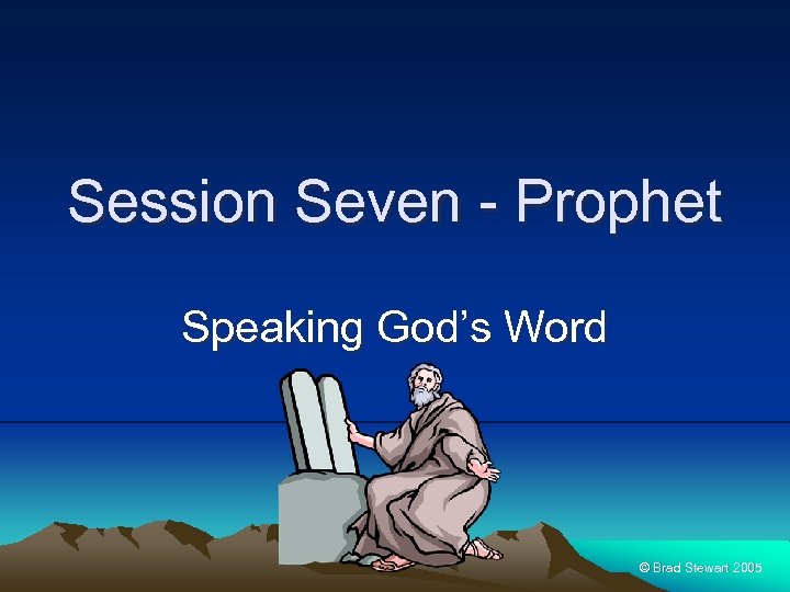 Session Seven - Prophet Speaking God’s Word © Brad Stewart 2005 