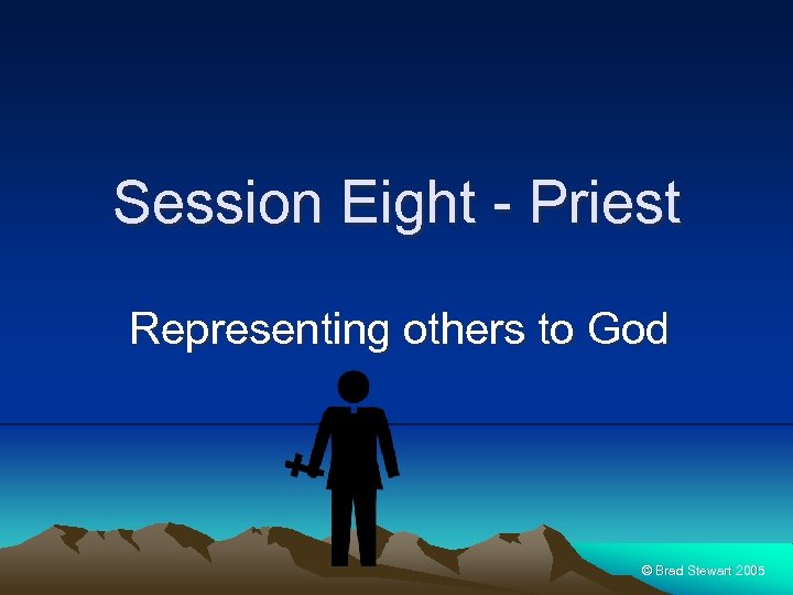 Session Eight - Priest Representing others to God © Brad Stewart 2005 