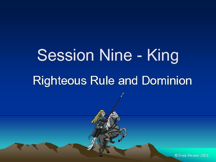 Session Nine - King Righteous Rule and Dominion © Brad Stewart 2005 