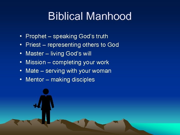 Biblical Manhood • • • Prophet – speaking God’s truth Priest – representing others