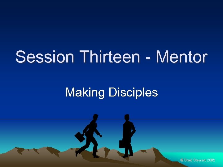 Session Thirteen - Mentor Making Disciples © Brad Stewart 2005 