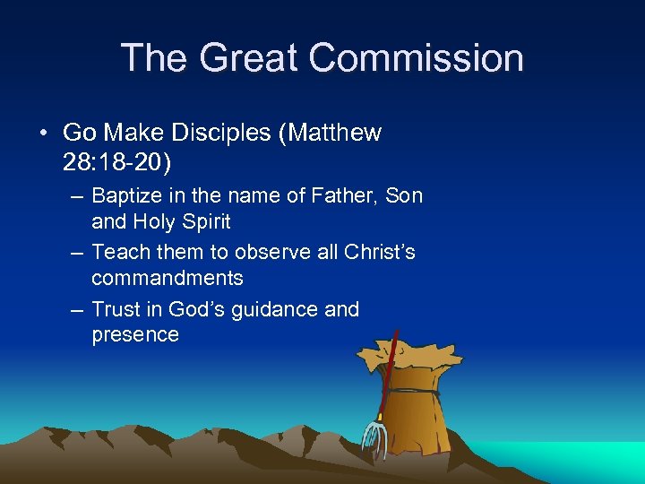 The Great Commission • Go Make Disciples (Matthew 28: 18 -20) – Baptize in