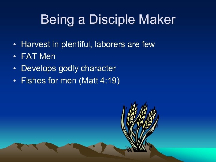 Being a Disciple Maker • • Harvest in plentiful, laborers are few FAT Men