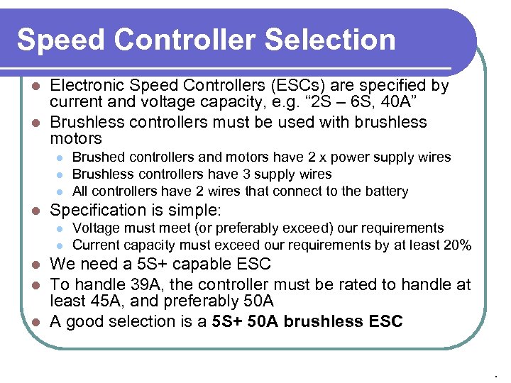 Speed Controller Selection Electronic Speed Controllers (ESCs) are specified by current and voltage capacity,