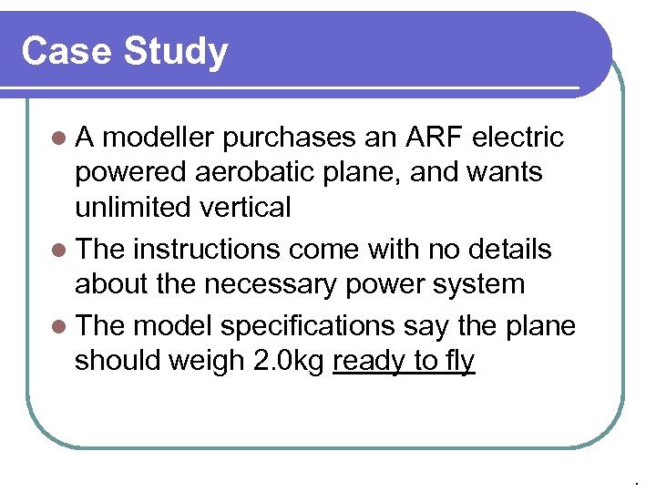 Case Study l. A modeller purchases an ARF electric powered aerobatic plane, and wants