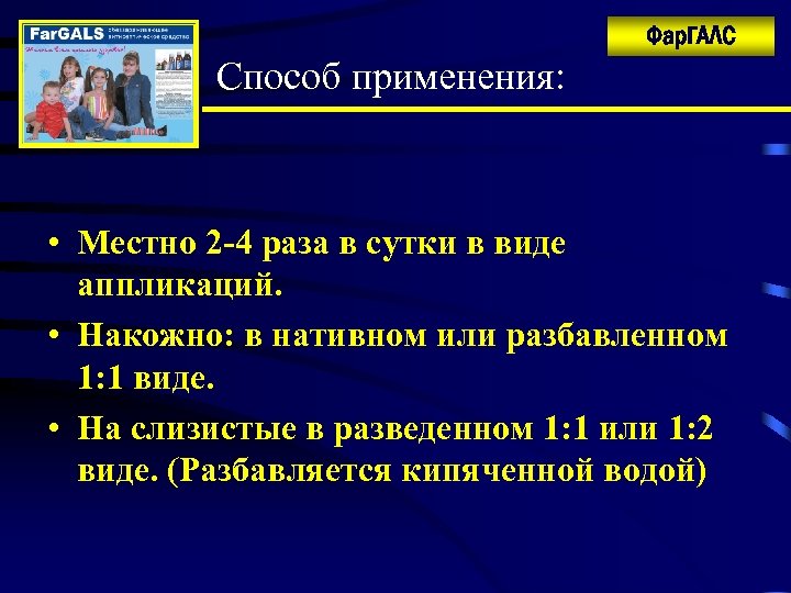 Фар. ГАЛС Способ применения: • Местно 2 -4 раза в сутки в виде аппликаций.
