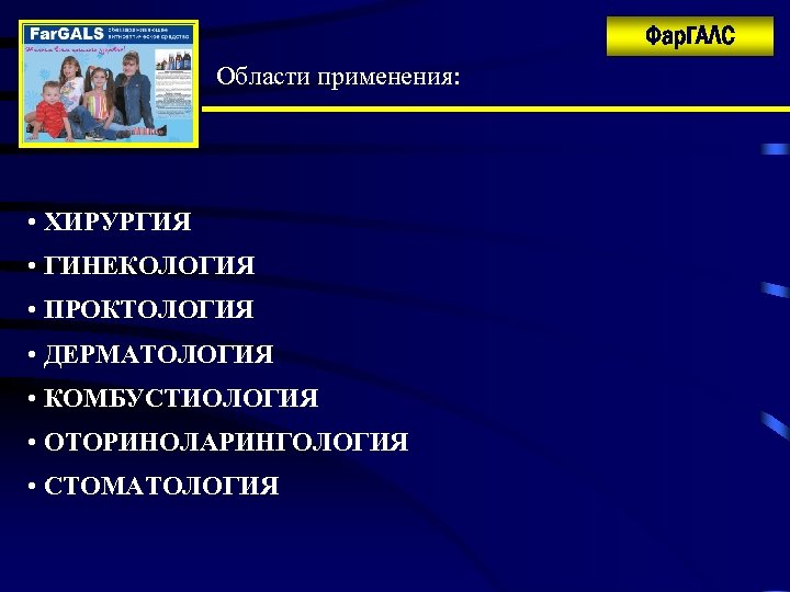 Фар. ГАЛС Области применения: • ХИРУРГИЯ • ГИНЕКОЛОГИЯ • ПРОКТОЛОГИЯ • ДЕРМАТОЛОГИЯ • КОМБУСТИОЛОГИЯ