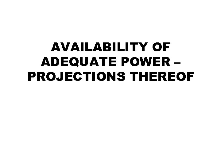 AVAILABILITY OF ADEQUATE POWER – PROJECTIONS THEREOF 