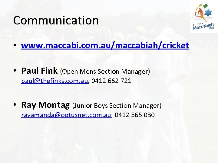 Communication • www. maccabi. com. au/maccabiah/cricket • Paul Fink (Open Mens Section Manager) paul@thefinks.