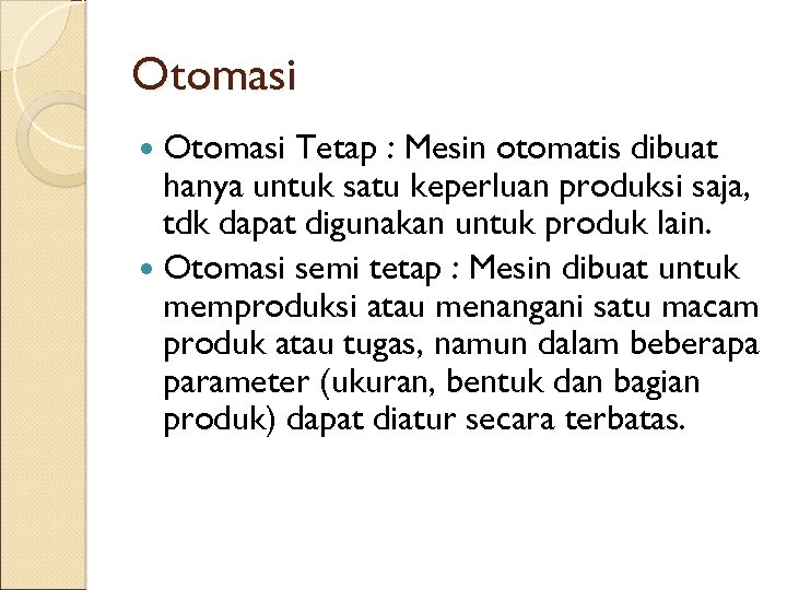 Otomasi Tetap : Mesin otomatis dibuat hanya untuk satu keperluan produksi saja, tdk dapat