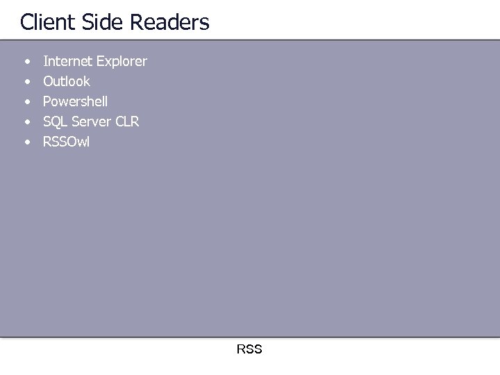 Client Side Readers • • • Internet Explorer Outlook Powershell SQL Server CLR RSSOwl