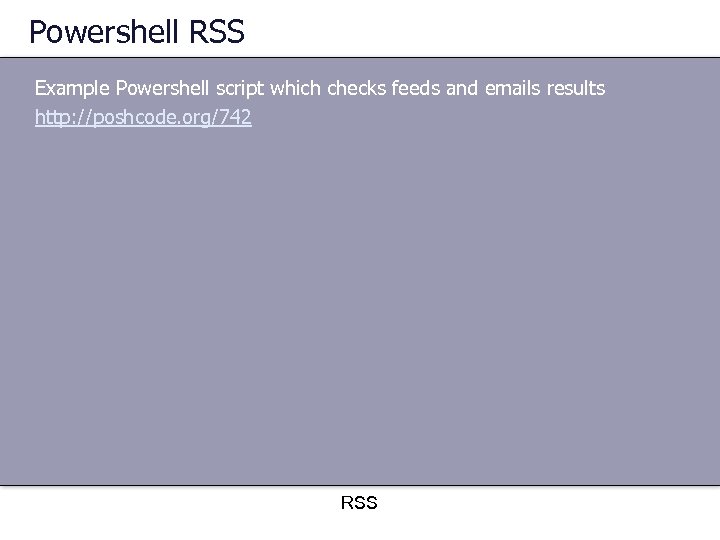Powershell RSS Example Powershell script which checks feeds and emails results http: //poshcode. org/742