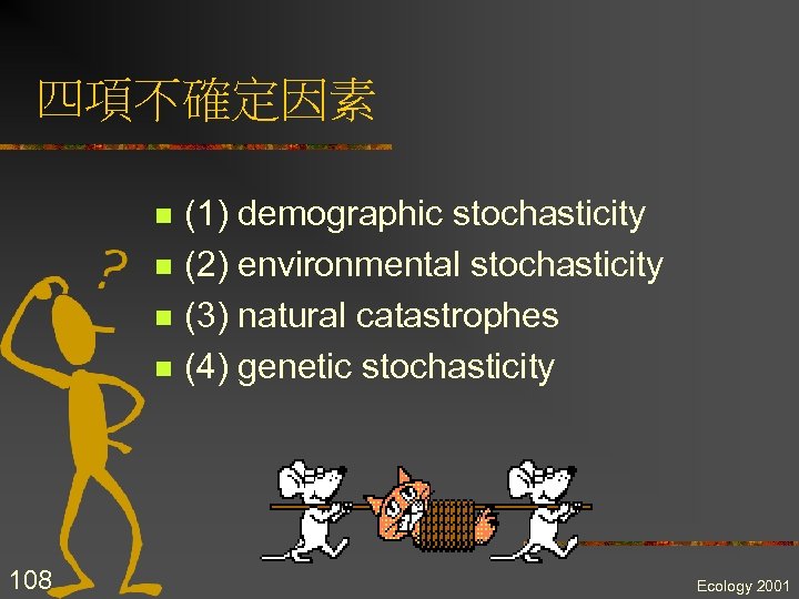 四項不確定因素 n n 108 (1) demographic stochasticity (2) environmental stochasticity (3) natural catastrophes (4)