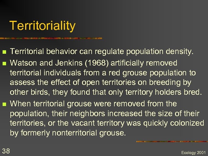 Territoriality n n n 38 Territorial behavior can regulate population density. Watson and Jenkins