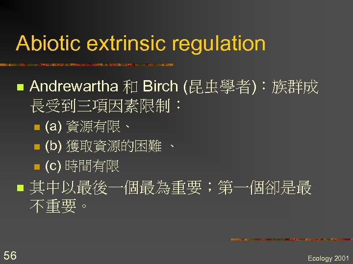 Abiotic extrinsic regulation n Andrewartha 和 Birch (昆虫學者)：族群成 長受到三項因素限制： n n 56 (a) 資源有限、