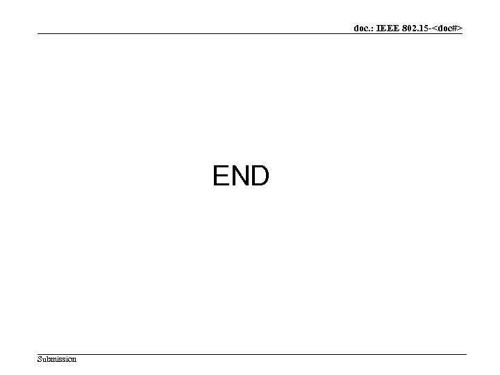 doc. : IEEE 802. 15 -<doc#> END Submission 