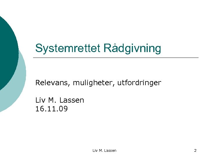 Systemrettet Rådgivning Relevans, muligheter, utfordringer Liv M. Lassen 16. 11. 09 Liv M. Lassen
