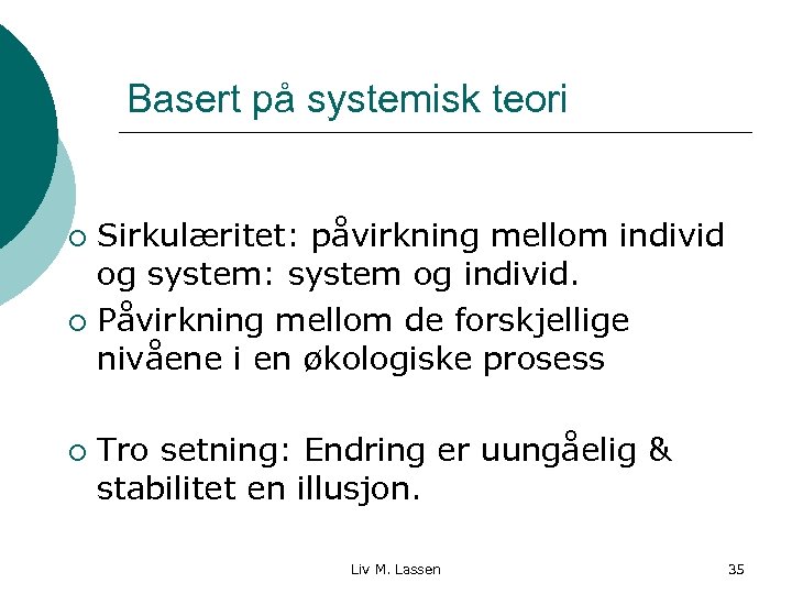 Basert på systemisk teori Sirkulæritet: påvirkning mellom individ og system: system og individ. ¡