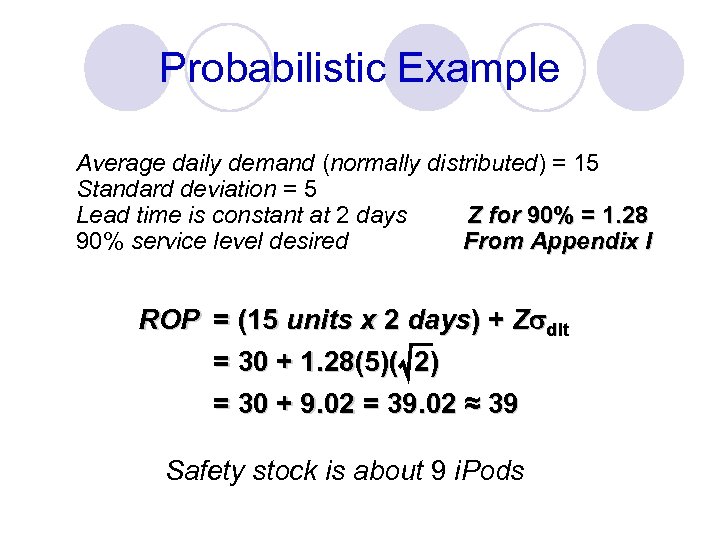 Probabilistic Example Average daily demand (normally distributed) = 15 Standard deviation = 5 Z