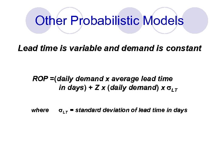 Other Probabilistic Models Lead time is variable and demand is constant ROP =(daily demand