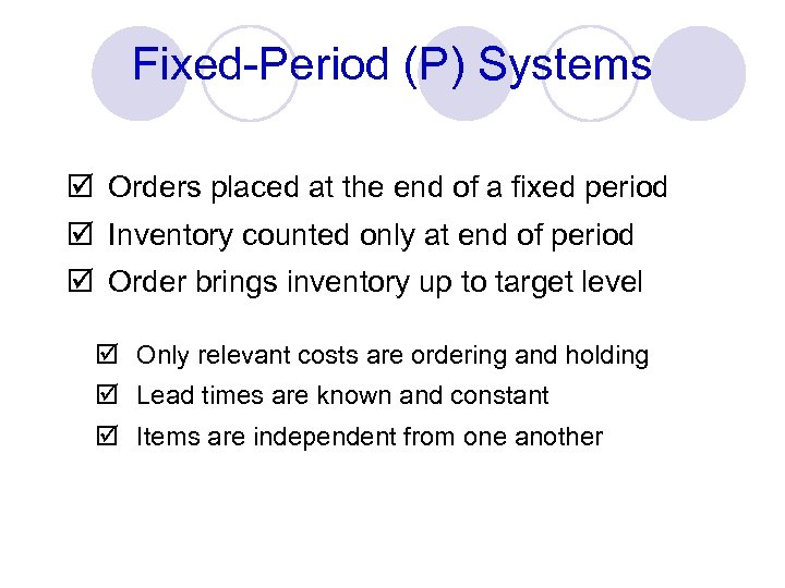 Fixed-Period (P) Systems þ Orders placed at the end of a fixed period þ