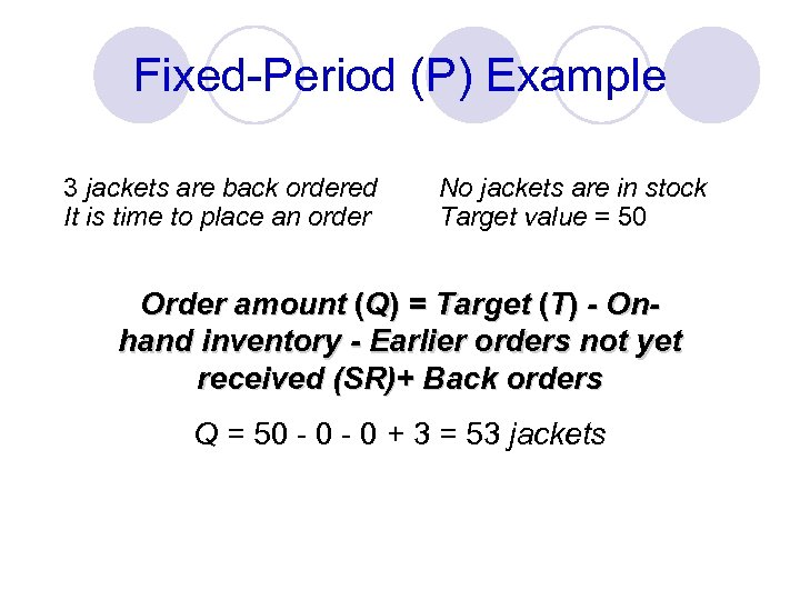 Fixed-Period (P) Example 3 jackets are back ordered It is time to place an