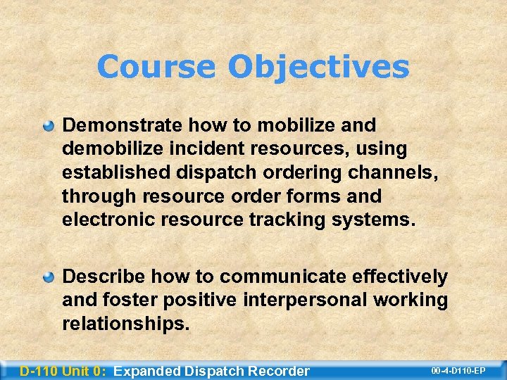 Course Objectives Demonstrate how to mobilize and demobilize incident resources, using established dispatch ordering